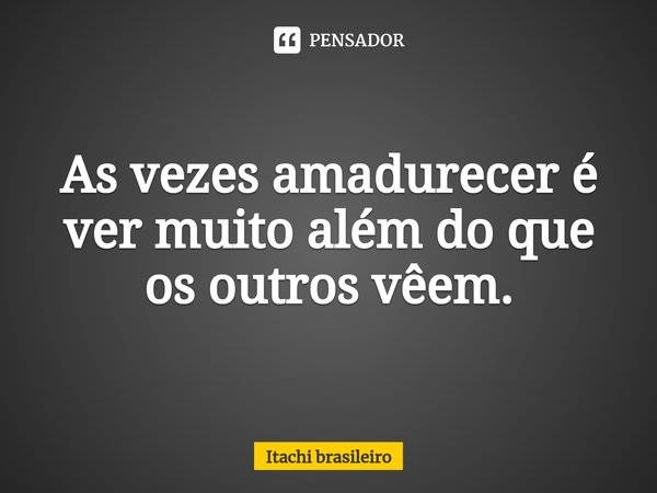 ⁠As vezes amadurecer é ver muito além do que os outros vêem.... Frase de Itachi brasileiro.