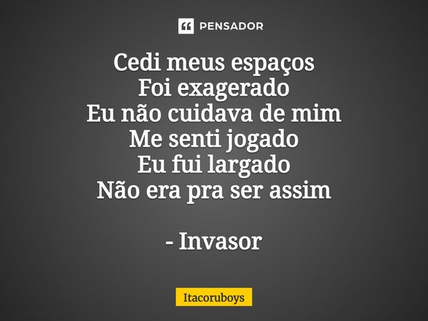 ⁠Cedi meus espaços Foi exagerado Eu não cuidava de mim Me senti jogado Eu fui largado Não era pra ser assim - Invasor... Frase de Itacoruboys.