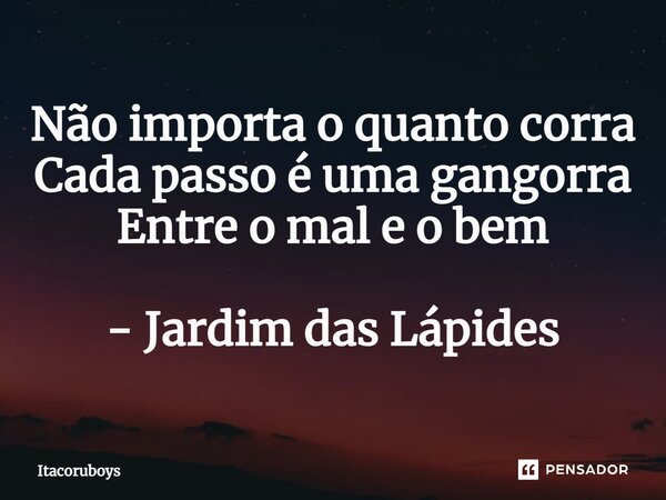 ⁠Não importa o quanto corra Cada passo é uma gangorra Entre o mal e o bem - Jardim das Lápides... Frase de Itacoruboys.