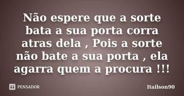 Não espere que a sorte bata a sua porta corra atras dela , Pois a sorte não bate a sua porta , ela agarra quem a procura !!!... Frase de Itailson90.