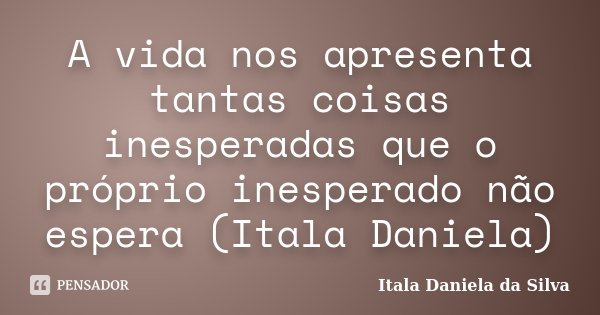 A vida nos apresenta tantas coisas inesperadas que o próprio inesperado não espera (Itala Daniela)... Frase de Itala Daniela da Silva.