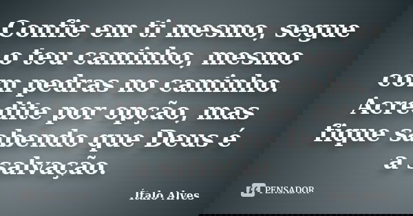 Confie em ti mesmo, segue o teu caminho, mesmo com pedras no caminho. Acredite por opção, mas fique sabendo que Deus é a salvação.... Frase de Ítalo Alves.
