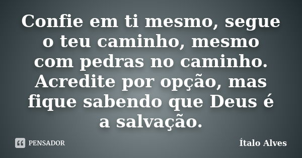 Confie em ti mesmo, segue o teu caminho, mesmo com pedras no caminho. Acredite por opção, mas fique sabendo que Deus é a salvação.... Frase de Ítalo Alves.