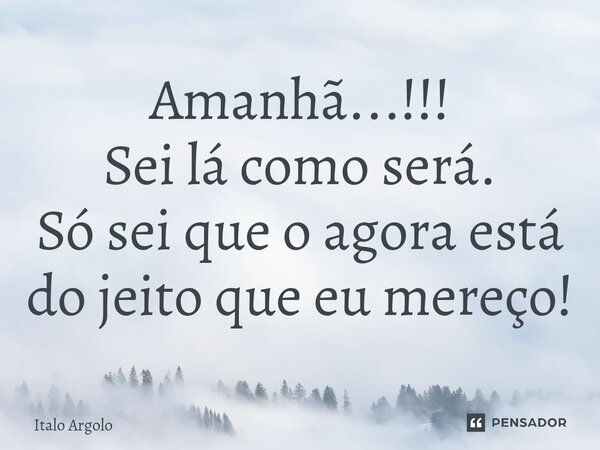 Amanhã...!!! Sei lá como será. Só sei que o agora está do jeito que eu mereço!⁠... Frase de italo argolo.
