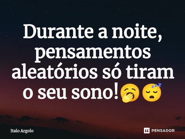Durante a noite, ⁠pensamentos aleatórios só tiram o seu sono!🥱😴... Frase de italo argolo.