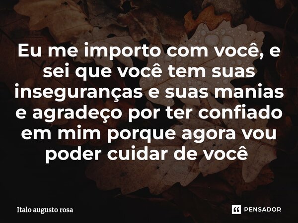 Eu me importo com você, e sei que você tem suas inseguranças e suas manias e agradeço por ter confiado em mim porque agora vou poder cuidar de você ⁠... Frase de Italo augusto rosa.