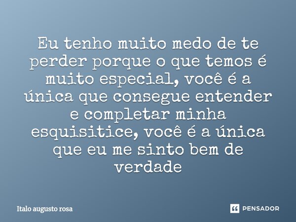 ⁠Eu tenho muito medo de te perder porque o que temos é muito especial, você é a única que consegue entender e completar minha esquisitice, você é a única que eu... Frase de Italo augusto rosa.