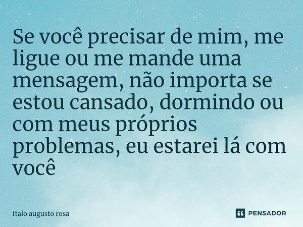 ⁠Se você precisar de mim, me ligue ou me mande uma mensagem, não importa se estou cansado, dormindo ou com meus próprios problemas, eu estarei lá com você... Frase de Italo augusto rosa.