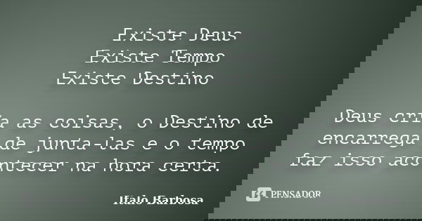 Existe Deus Existe Tempo Existe Destino Deus cria as coisas, o Destino de encarrega de junta-las e o tempo faz isso acontecer na hora certa.... Frase de Italo Barbosa.
