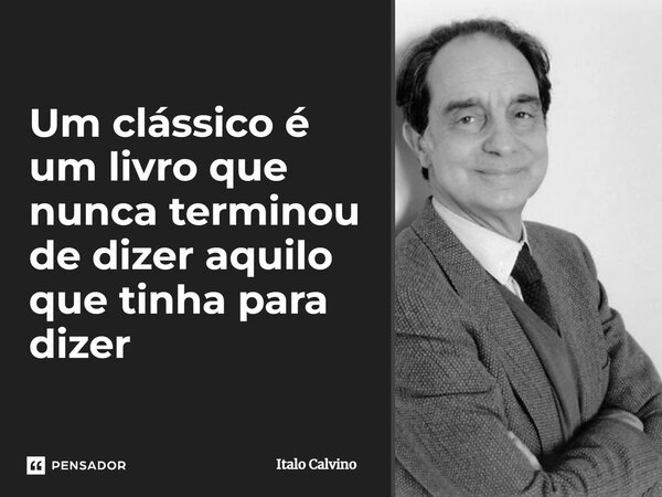 Um clássico é um livro que nunca terminou de dizer aquilo que tinha para dizer... Frase de Italo Calvino.