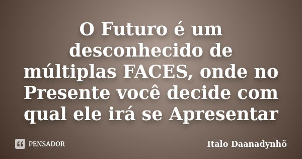 O Futuro é um desconhecido de múltiplas FACES, onde no Presente você decide com qual ele irá se Apresentar... Frase de Italo Daanadynhö.