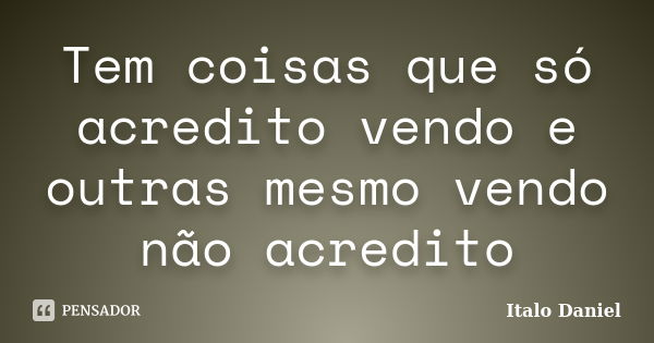 Tem coisas que só acredito vendo e outras mesmo vendo não acredito... Frase de Italo Daniel.