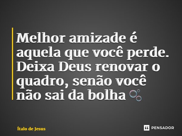 ⁠Melhor amizade é aquela que você perde. Deixa Deus renovar o quadro, senão você não sai da bolha 🫧... Frase de Ítalo de Jesus.