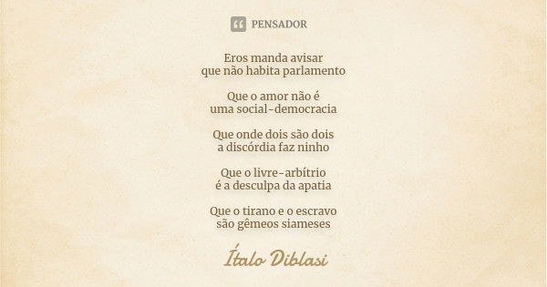 Eros manda avisar que não habita parlamento Que o amor não é uma social-democracia Que onde dois são dois a discórdia faz ninho Que o livre-arbítrio é a desculp... Frase de Ítalo Diblasi.