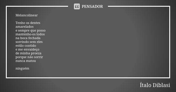 Melancolinear Tenho os dentes amarelados e sempre que posso mantenho-os todos na boca fechada sorrindo sem eles estilo contido e me envaideço de minha proeza po... Frase de Ítalo Diblasi.