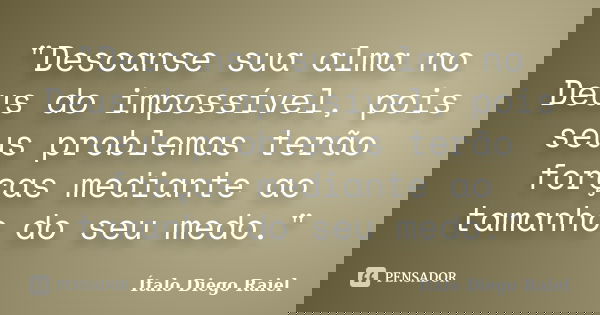 "Descanse sua alma no Deus do impossível, pois seus problemas terão forças mediante ao tamanho do seu medo."... Frase de Ítalo Diego Raiel.