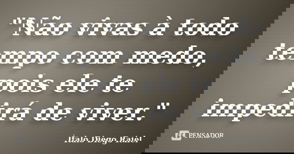"Não vivas à todo tempo com medo, pois ele te impedirá de viver."... Frase de Ítalo Diego Raiel.