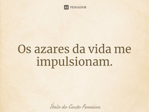 ⁠Os azares da vida me impulsionam.... Frase de Ítalo do Couto Ferreira.