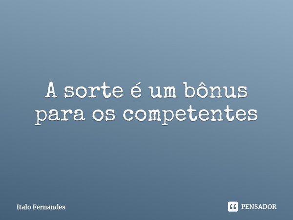 ⁠A sorte é um bônus para os competentes... Frase de Italo Fernandes.