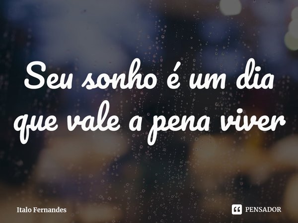 ⁠Seu sonho é um dia que vale a pena viver... Frase de Italo Fernandes.
