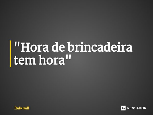 ⁠"Hora de brincadeira tem hora"... Frase de Ítalo Gall.