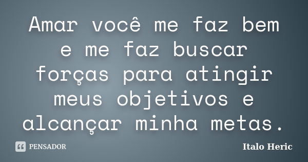 Amar você me faz bem e me faz buscar forças para atingir meus objetivos e alcançar minha metas.... Frase de Italo Heric.