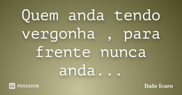 Quem anda tendo vergonha , para frente nunca anda...... Frase de Ítalo Ícaro.