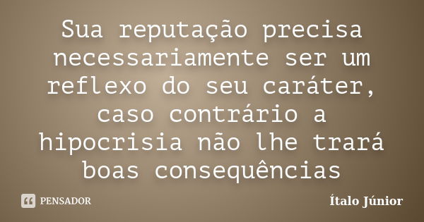 Sua reputação precisa necessariamente ser um reflexo do seu caráter, caso contrário a hipocrisia não lhe trará boas consequências... Frase de Ítalo Júnior.