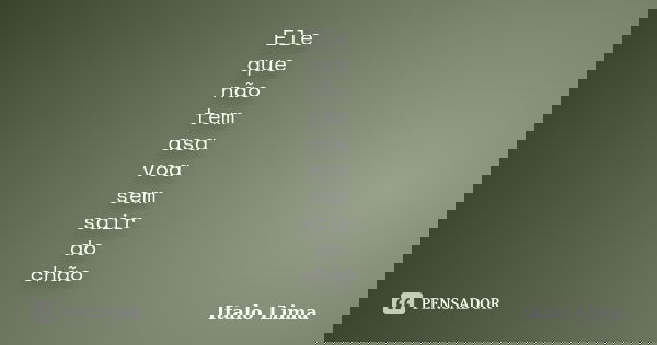 Ele que não tem asa voa sem sair do chão... Frase de Italo Lima.