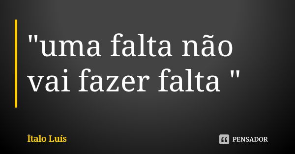 "uma falta não vai fazer falta "... Frase de Ítalo Luís.