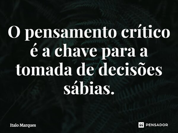 ⁠O pensamento crítico é a chave para a tomada de decisões sábias.... Frase de Italo Marques.