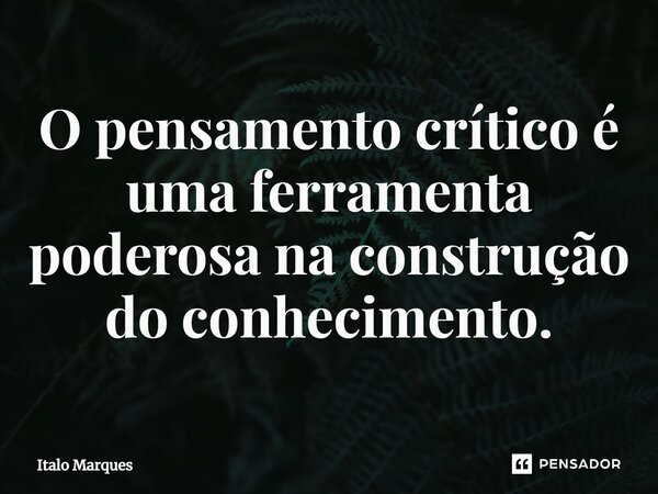 ⁠O pensamento crítico é uma ferramenta poderosa na construção do conhecimento.... Frase de Italo Marques.