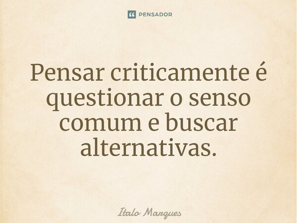 ⁠Pensar criticamente é questionar o senso comum e buscar alternativas.... Frase de Italo Marques.