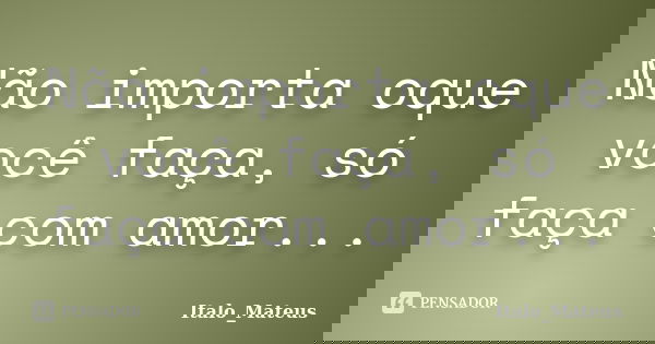 Não importa oque você faça, só faça com amor...... Frase de Italo_Mateus.