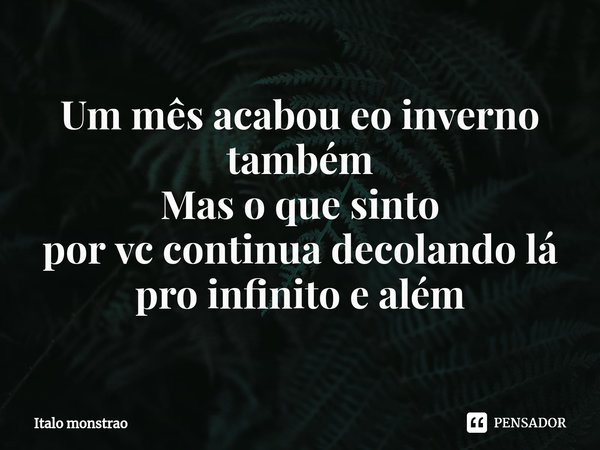 ⁠Um mês acabou eo inverno também Mas o que sinto por vc continua decolando lá pro infinito e além... Frase de Italo monstrao.