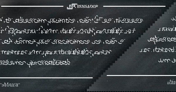Já te disseram quantos não? E se tivesses ouvido? Reparou? Nem tudo está perdido, só depende da forma que encaramos os não e os transformamos em oportunidades p... Frase de Ítalo Moura.