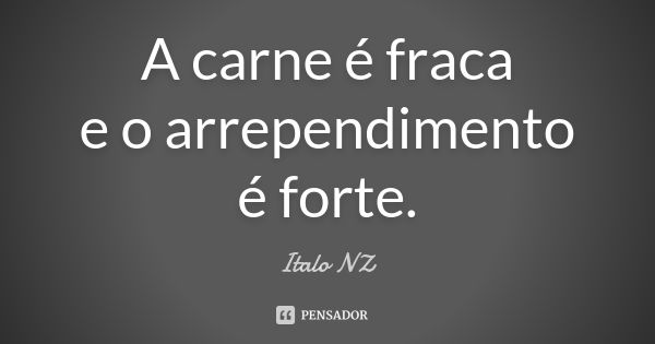 A carne é fraca e o arrependimento é forte.... Frase de Italo NZ.