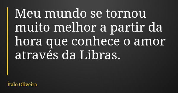 Meu mundo se tornou muito melhor a partir da hora que conhece o amor através da Libras.... Frase de Ítalo Oliveira.