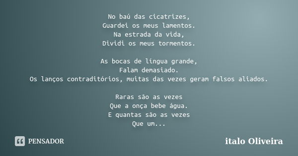 No baú das cicatrizes, Guardei os meus lamentos. Na estrada da vida, Dividi os meus tormentos. As bocas de língua grande, Falam demasiado. Os lanços contraditór... Frase de ÍTALO OLIVEIRA.