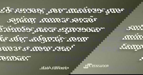 Os versos, por maiores que sejam, nunca serão suficientes para expressar minha dor, alegria; nem tampouco o meu real pensar.... Frase de ÍTALO OLIVEIRA.