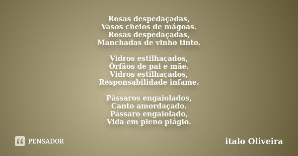 Rosas despedaçadas, Vasos cheios de mágoas. Rosas despedaçadas, Manchadas de vinho tinto. Vidros estilhaçados, Órfãos de pai e mãe. Vidros estilhaçados, Respons... Frase de ÍTALO OLIVEIRA.