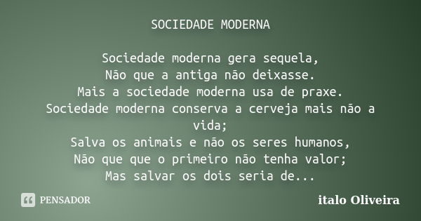 SOCIEDADE MODERNA Sociedade moderna gera sequela, Não que a antiga não deixasse. Mais a sociedade moderna usa de praxe. Sociedade moderna conserva a cerveja mai... Frase de Ítalo Oliveira.