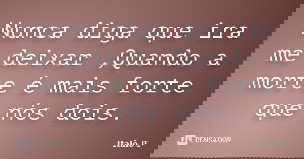 Nunca diga que ira me deixar ,Quando a morte é mais forte que nós dois.... Frase de Italo P.