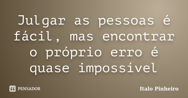 Julgar as pessoas é fácil, mas encontrar o próprio erro é quase impossível... Frase de Italo Pinheiro.