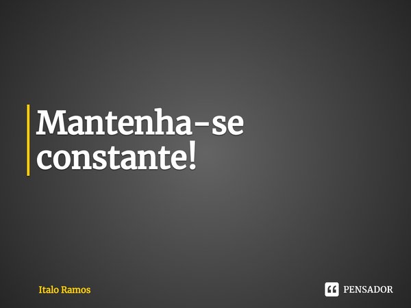 ⁠Mantenha-se constante!... Frase de Italo Ramos.