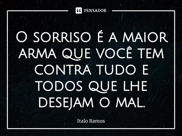 ⁠O sorriso é a maior arma que você tem contra tudo e todos que lhe desejam o mal.... Frase de Italo Ramos.