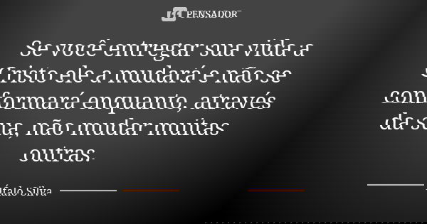 Se você entregar sua vida a Cristo ele a mudará e não se conformará enquanto, através da sua, não mudar muitas outras.... Frase de Ítalo Silva.