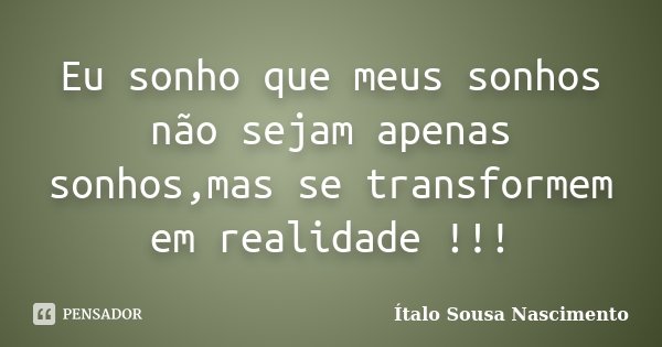 Eu sonho que meus sonhos não sejam apenas sonhos,mas se transformem em realidade !!!... Frase de Ítalo Sousa Nascimento.