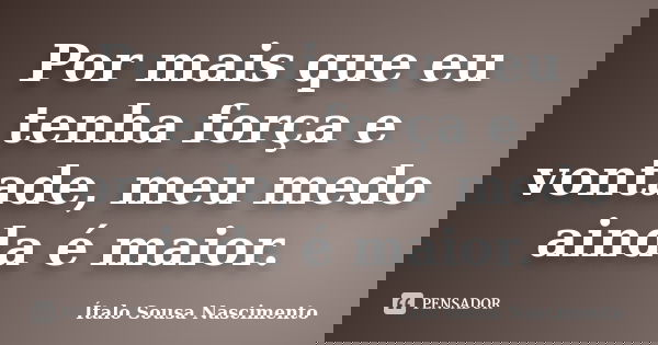 Por mais que eu tenha força e vontade, meu medo ainda é maior.... Frase de Italo Sousa Nascimento.