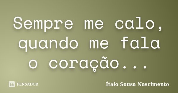 Sempre me calo, quando me fala o coração...... Frase de Italo Sousa Nascimento.